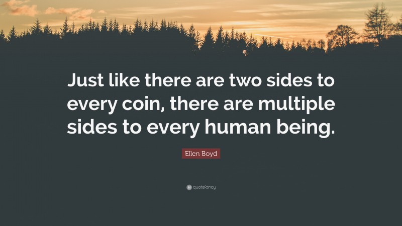 Ellen Boyd Quote: “Just like there are two sides to every coin, there are multiple sides to every human being.”