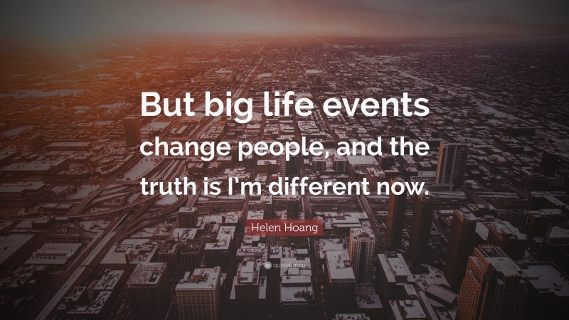 Helen Hoang Quote: “But big life events change people, and the truth is I’m different now.”