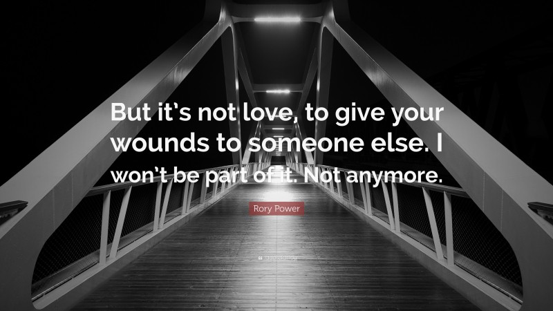 Rory Power Quote: “But it’s not love, to give your wounds to someone else. I won’t be part of it. Not anymore.”