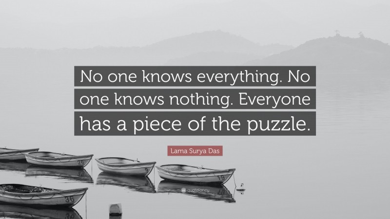 Lama Surya Das Quote: “No one knows everything. No one knows nothing. Everyone has a piece of the puzzle.”