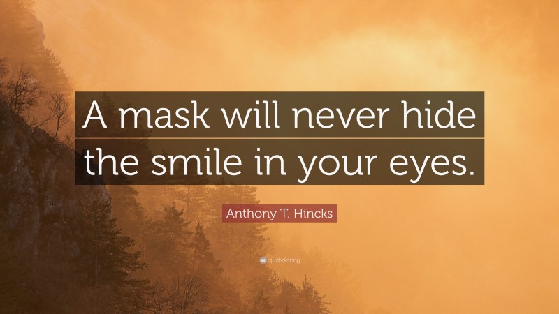 Anthony T. Hincks Quote: “A mask will never hide the smile in your eyes.”