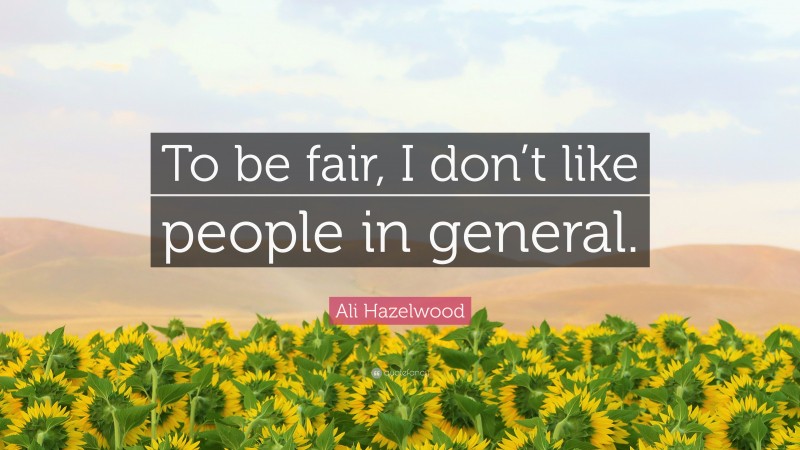 Ali Hazelwood Quote: “To be fair, I don’t like people in general.”