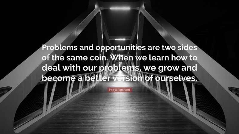Pooja Agnihotri Quote: “Problems and opportunities are two sides of the same coin. When we learn how to deal with our problems, we grow and become a better version of ourselves.”