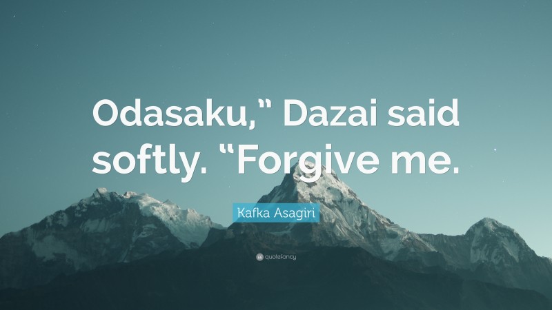Kafka Asagiri Quote: “Odasaku,” Dazai said softly. “Forgive me.”