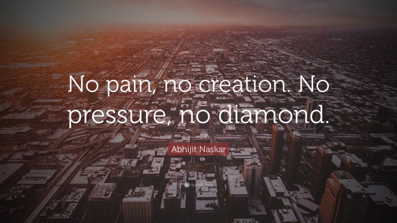 Abhijit Naskar Quote: “No pain, no creation. No pressure, no diamond.”