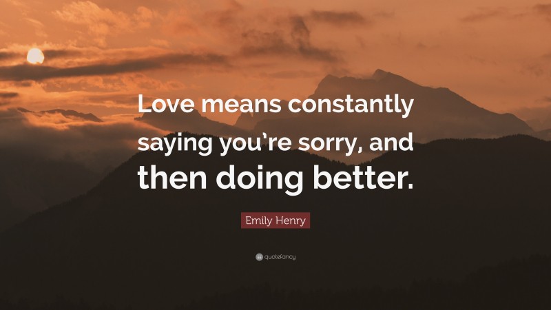 Emily Henry Quote: “Love means constantly saying you’re sorry, and then doing better.”