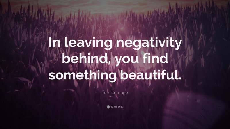 Tom DeLonge Quote: “In leaving negativity behind, you find something beautiful.”