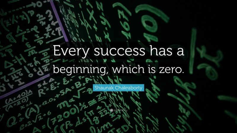 Shaunak Chakraborty Quote: “Every success has a beginning, which is zero.”