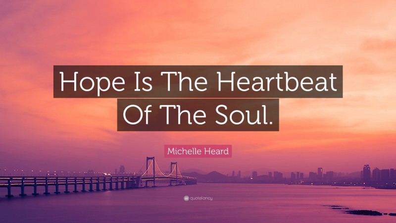 Michelle Heard Quote: “Hope Is The Heartbeat Of The Soul.”