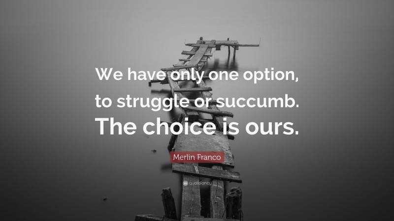 Merlin Franco Quote: “We have only one option, to struggle or succumb. The choice is ours.”