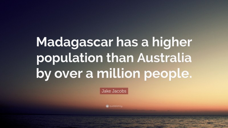 Jake Jacobs Quote: “Madagascar has a higher population than Australia by over a million people.”