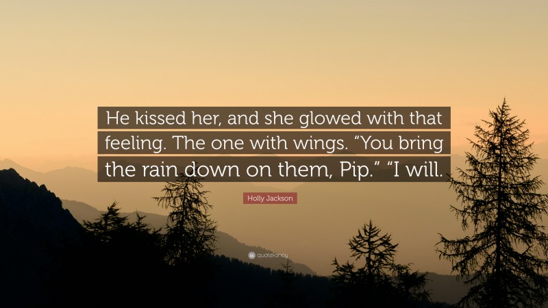 Holly Jackson Quote: “He kissed her, and she glowed with that feeling. The one with wings. “You bring the rain down on them, Pip.” “I will.”