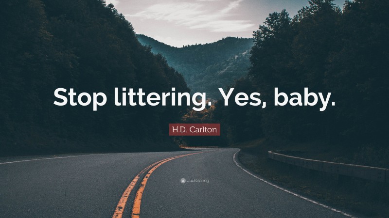 H.D. Carlton Quote: “Stop littering. Yes, baby.”