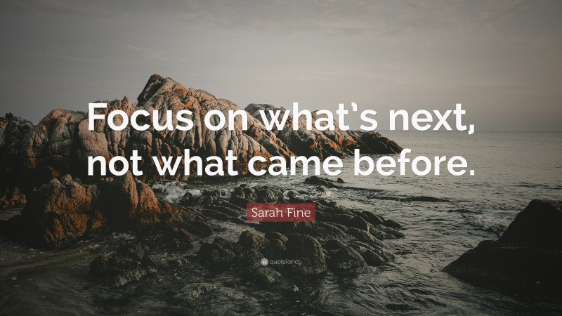 Sarah Fine Quote: “Focus on what’s next, not what came before.”