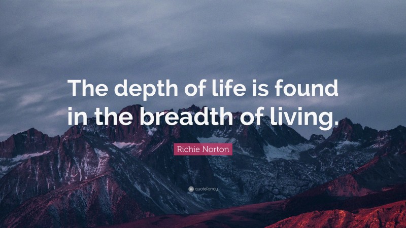 Richie Norton Quote: “The depth of life is found in the breadth of living.”