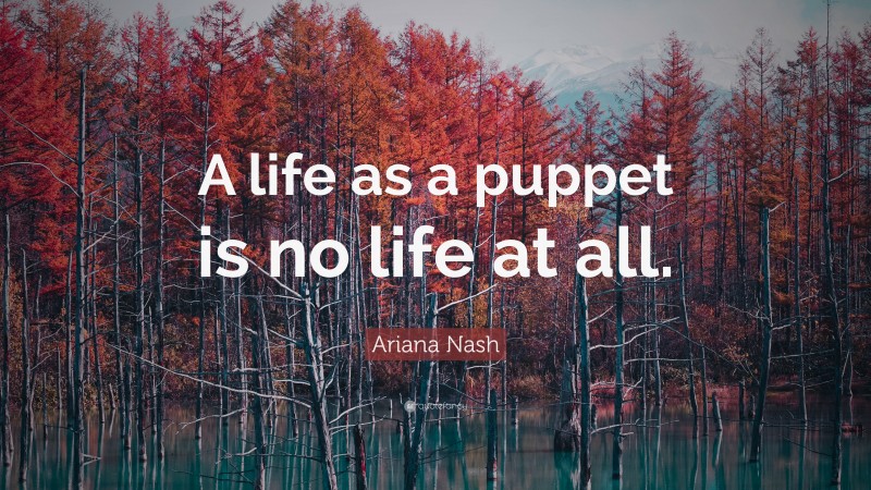Ariana Nash Quote: “A life as a puppet is no life at all.”