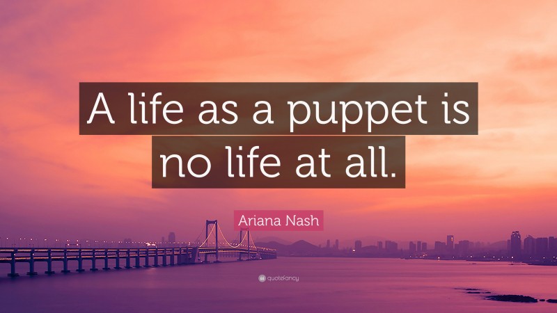 Ariana Nash Quote: “A life as a puppet is no life at all.”