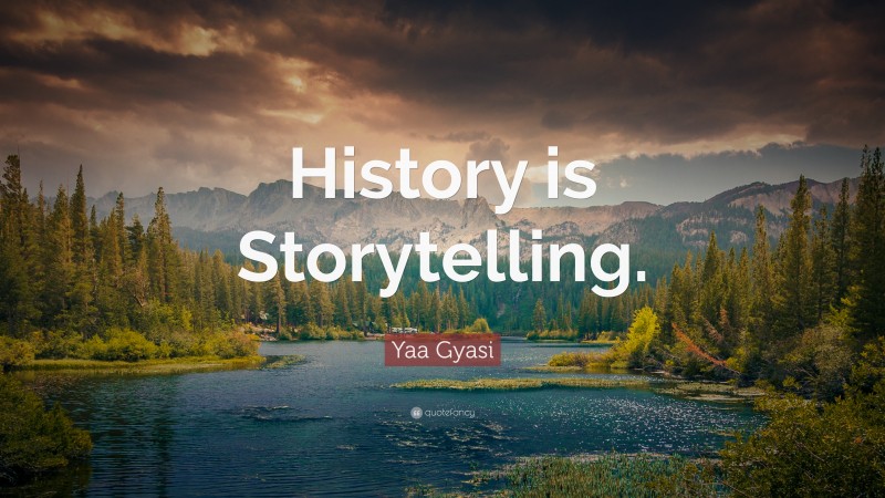 Yaa Gyasi Quote: “History is Storytelling.”