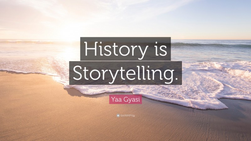Yaa Gyasi Quote: “History is Storytelling.”