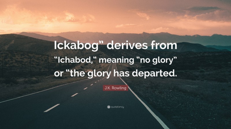 J.K. Rowling Quote: “Ickabog” derives from “Ichabod,” meaning “no glory” or “the glory has departed.”