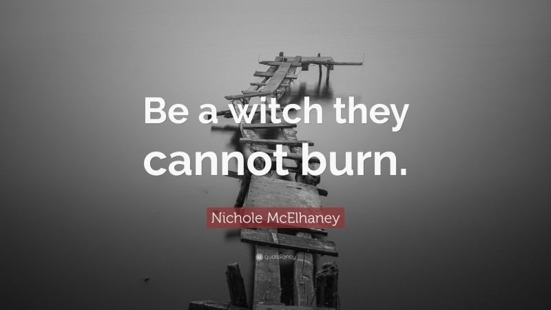Nichole McElhaney Quote: “Be a witch they cannot burn.”