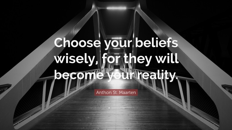 Anthon St. Maarten Quote: “Choose your beliefs wisely, for they will become your reality.”