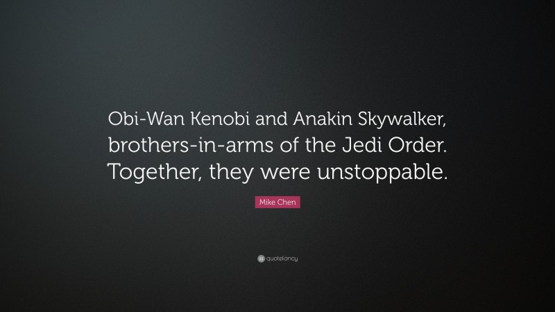 Mike Chen Quote: “Obi-Wan Kenobi and Anakin Skywalker, brothers-in-arms of the Jedi Order. Together, they were unstoppable.”