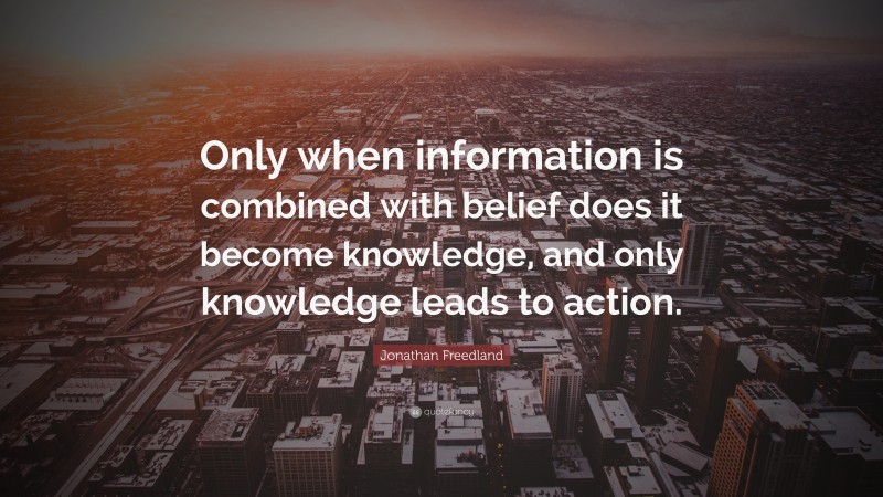 Jonathan Freedland Quote: “Only when information is combined with belief does it become knowledge, and only knowledge leads to action.”