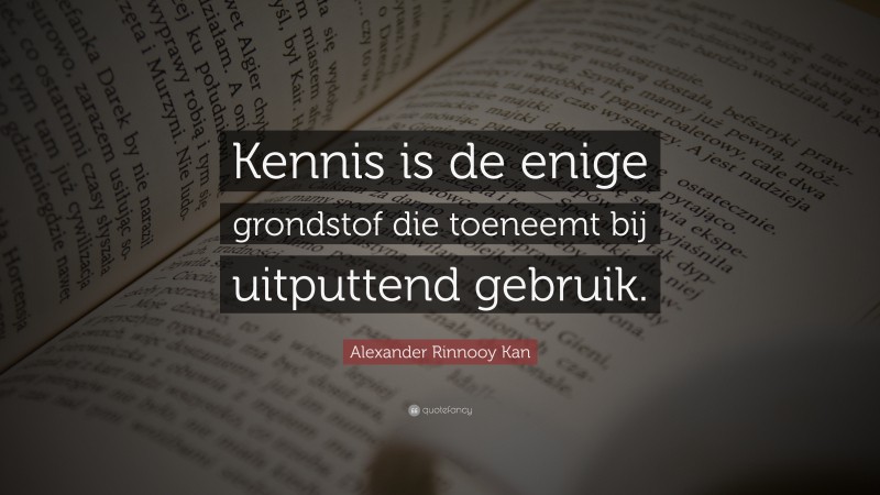 Alexander Rinnooy Kan Quote: “Kennis is de enige grondstof die toeneemt bij uitputtend gebruik.”