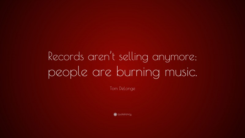 Tom DeLonge Quote: “Records aren’t selling anymore; people are burning music.”
