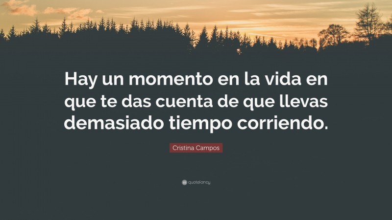 Cristina Campos Quote: “Hay un momento en la vida en que te das cuenta de que llevas demasiado tiempo corriendo.”