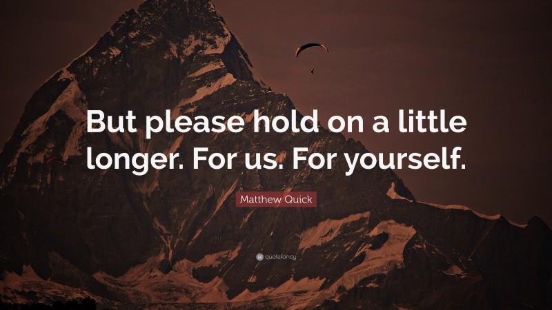 Matthew Quick Quote: “But please hold on a little longer. For us. For yourself.”