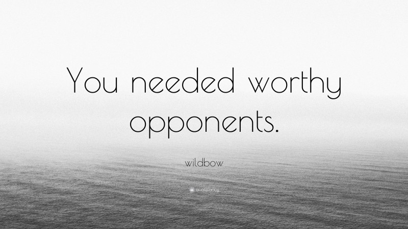 wildbow Quote: “You needed worthy opponents.”