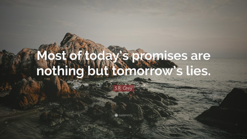 S.R. Grey Quote: “Most of today’s promises are nothing but tomorrow’s lies.”