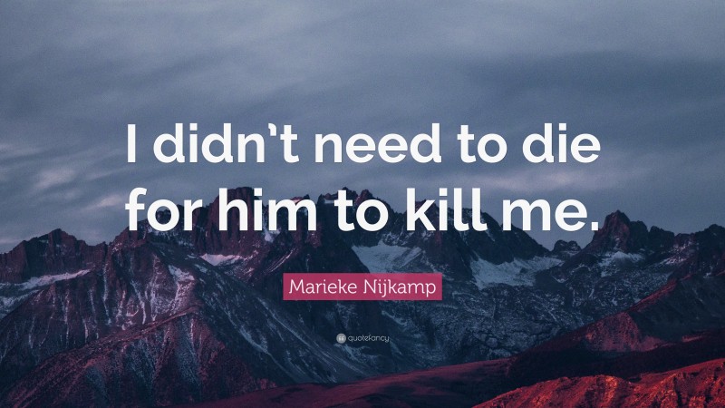 Marieke Nijkamp Quote: “I didn’t need to die for him to kill me.”