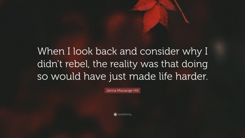 Jenna Miscavige Hill Quote: “When I look back and consider why I didn’t rebel, the reality was that doing so would have just made life harder.”