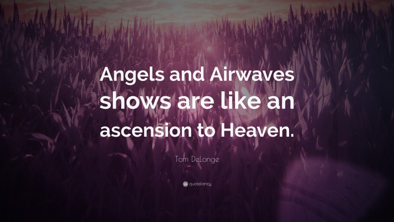 Tom DeLonge Quote: “Angels and Airwaves shows are like an ascension to Heaven.”