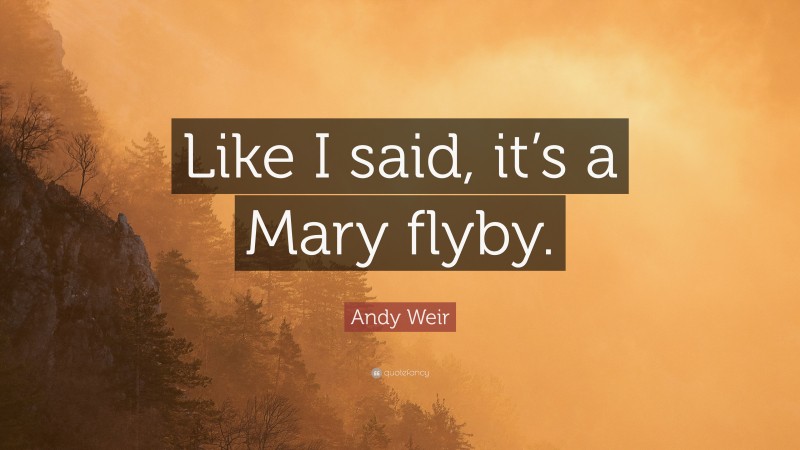 Andy Weir Quote: “Like I said, it’s a Mary flyby.”