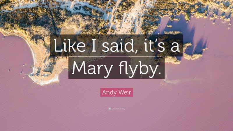 Andy Weir Quote: “Like I said, it’s a Mary flyby.”
