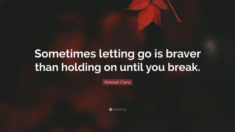 Rebekah Crane Quote: “Sometimes letting go is braver than holding on until you break.”