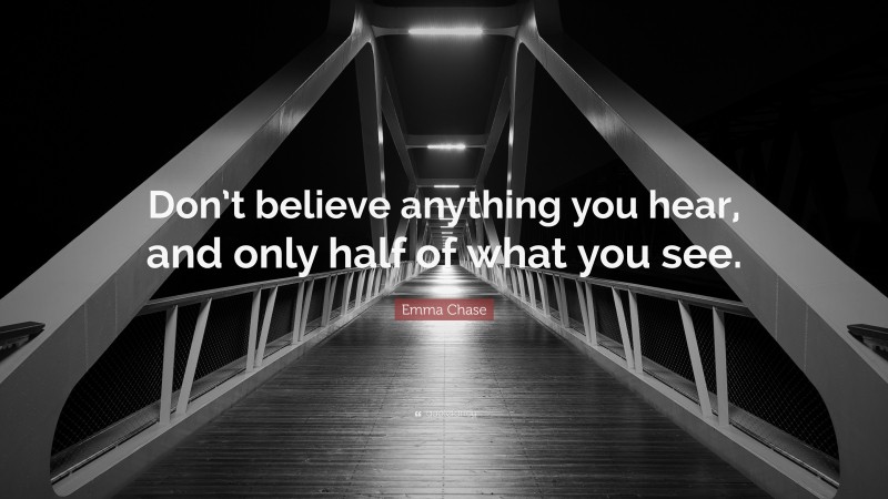 Emma Chase Quote: “Don’t believe anything you hear, and only half of what you see.”