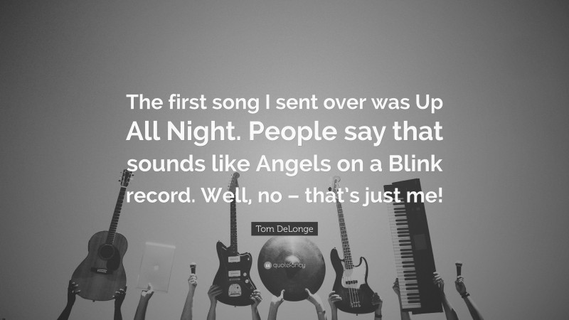 Tom DeLonge Quote: “The first song I sent over was Up All Night. People say that sounds like Angels on a Blink record. Well, no – that’s just me!”