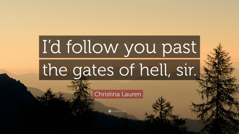 Christina Lauren Quote: “I’d follow you past the gates of hell, sir.”