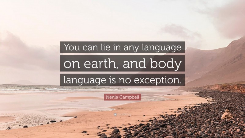 Nenia Campbell Quote: “You can lie in any language on earth, and body language is no exception.”
