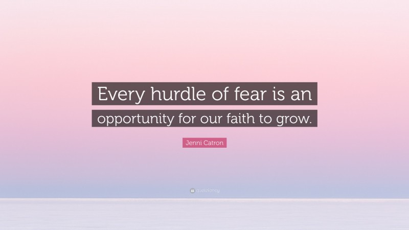 Jenni Catron Quote: “Every hurdle of fear is an opportunity for our faith to grow.”