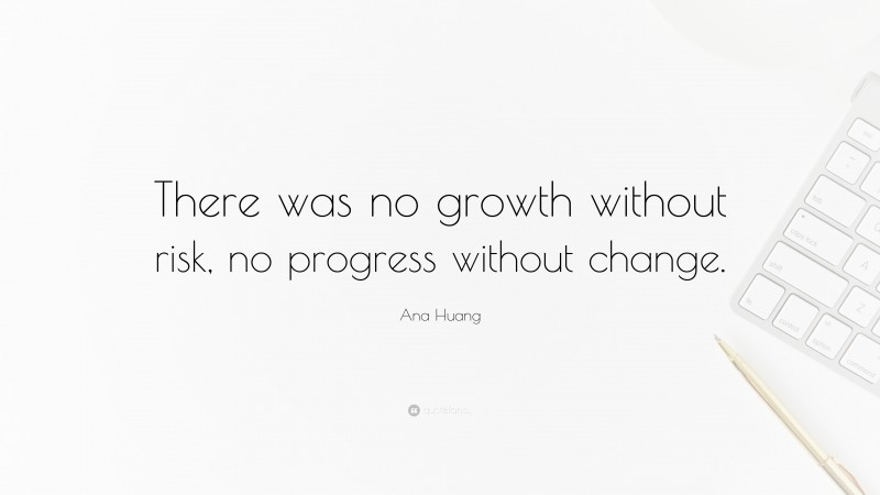 Ana Huang Quote: “There was no growth without risk, no progress without change.”