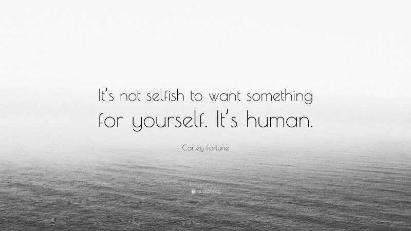 Carley Fortune Quote: “It’s not selfish to want something for yourself. It’s human.”