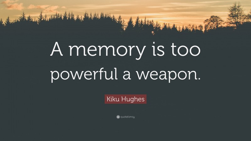 Kiku Hughes Quote: “A memory is too powerful a weapon.”