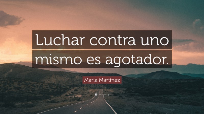 Maria Martinez Quote: “Luchar contra uno mismo es agotador.”