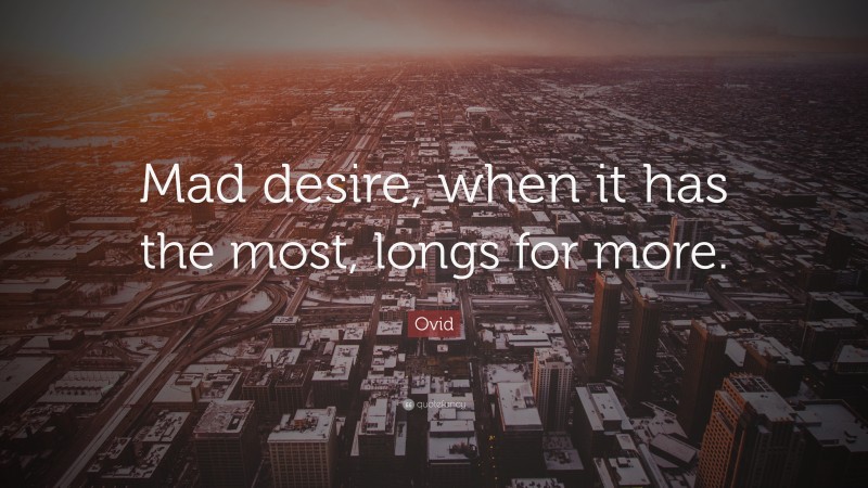 Ovid Quote: “Mad desire, when it has the most, longs for more.”